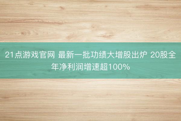21点游戏官网 最新一批功绩大增股出炉 20股全年净利润增速超100%